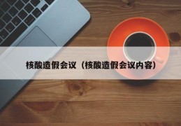 核酸造假会议（核酸造假会议内容）