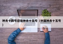神舟十四号迎接神舟十五号（中国神舟十五号）