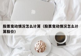 股票变动情况怎么计算（股票变动情况怎么计算股价）