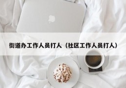 街道办工作人员打人（社区工作人员打人）