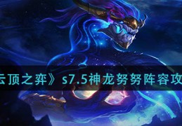 [云顶之神龙努努]云顶之弈s7.5神龙努努怎么玩