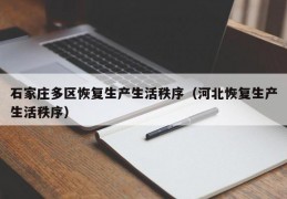 石家庄多区恢复生产生活秩序（河北恢复生产生活秩序）