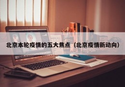 北京本轮疫情的五大焦点（北京疫情新动向）