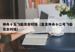 神舟十五飞船交会对接（直击神舟十二号飞船交会对接）
