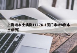上海增本土病例11176（厦门市增8例本土病例）